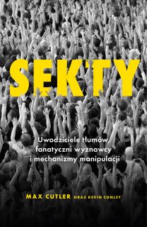 Sekty. Uwodziciele tłumów, fanatyczni wyznawcy i mechanizmy manipulacji - okładka