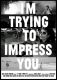I’m Trying to Impress You